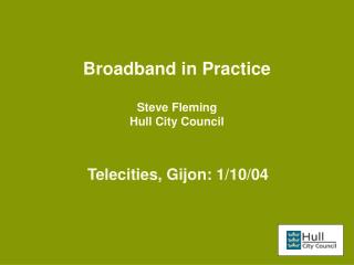 Broadband in Practice Steve Fleming Hull City Council