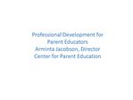 Professional Development for Parent Educators Arminta Jacobson, Director Center for Parent Education