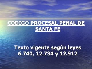 CODIGO PROCESAL PENAL DE SANTA FE Texto vigente según leyes 6.740, 12.734 y 12.912