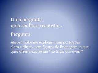 Uma pergunta, uma senhora resposta... Pergunta: Alguém sabe me explicar, num português