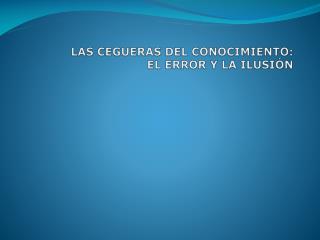 LAS CEGUERAS DEL CONOCIMIENTO: EL ERROR Y LA ILUSIÓN