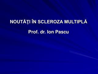 NOU TĂŢI ÎN SCLEROZA MULTIPLĂ Prof. dr. Ion Pascu