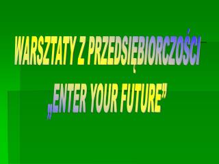 WARSZTATY Z PRZEDSIĘBIORCZOŚCI „ENTER YOUR FUTURE”