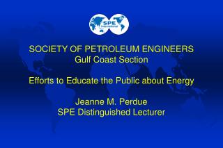 SOCIETY OF PETROLEUM ENGINEERS Gulf Coast Section Efforts to Educate the Public about Energy