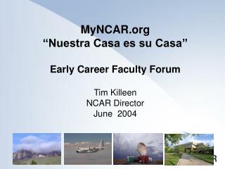 MyNCAR “Nuestra Casa es su Casa” Early Career Faculty Forum Tim Killeen NCAR Director