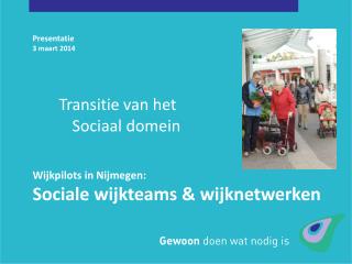 Presentatie 3 maart 2014 Wijkpilots in Nijmegen: Sociale wijkteams &amp; wijknetwerken