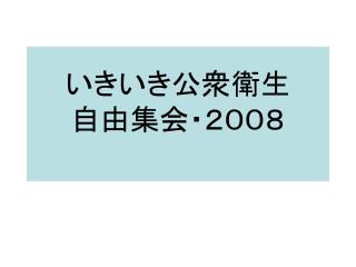 いきいき公衆衛生 自由集会・２００８