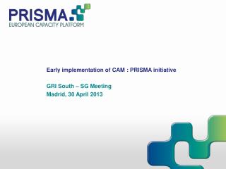 Early implementation of CAM : PRISMA initiative GRI South – SG Meeting Madrid, 30 April 2013