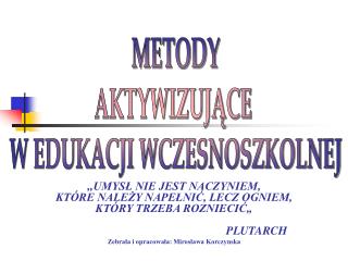 ,,UMYSŁ NIE JEST NACZYNIEM, KTÓRE NALEŻY NAPEŁNIĆ, LECZ OGNIEM, KTÓRY TRZEBA ROZNIECIĆ„