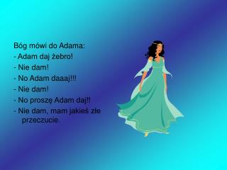 Bóg mówi do Adama: - Adam daj żebro! - Nie dam! - No Adam daaaj!!! - Nie dam!