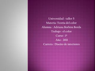 Universidad : taller 5 Materia :Teoría del color Alumna : Adriana Borbón Borda