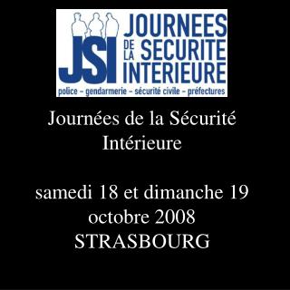 Journées de la Sécurité Intérieure samedi 18 et dimanche 19 octobre 2008 STRASBOURG