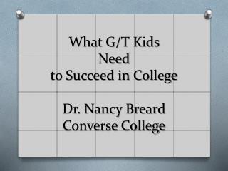 What G/T Kids Need to Succeed in College Dr. Nancy Breard Converse College