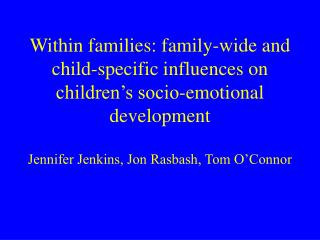 Within families: family-wide and child-specific influences on children’s socio-emotional development Jennifer Jenkins,