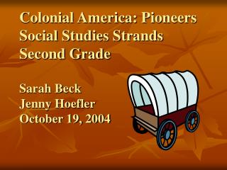 Colonial America: Pioneers Social Studies Strands Second Grade Sarah Beck Jenny Hoefler October 19, 2004