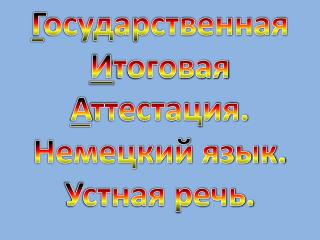 Г осударственная И тоговая А ттестация. Немецкий язык. Устная речь.