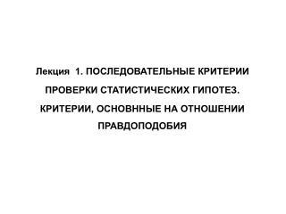 Лекция 1. ПОСЛЕДОВАТЕЛЬНЫЕ КРИТЕРИИ ПРОВЕРКИ СТАТИСТИЧЕСКИХ ГИПОТЕЗ.