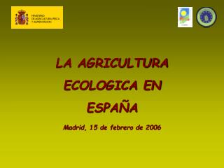 LA AGRICULTURA ECOLOGICA EN ESPAÑA Madrid, 15 de febrero de 2006