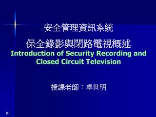 安全管理資訊系統 保全錄影 與 閉路電視概述 Introduction of Security Recording and Closed Circuit Television