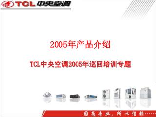 2005 年产品介绍 TCL 中央空调 2005 年巡回培训专题