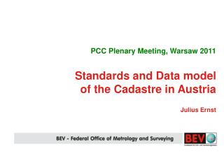 PCC Plenary Meeting, Warsaw 2011 Standards and Data model of the Cadastre in Austria Julius Ernst