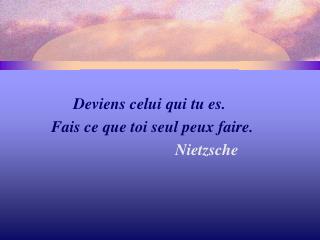 Deviens celui qui tu es. Fais ce que toi seul peux faire. Nietzsche