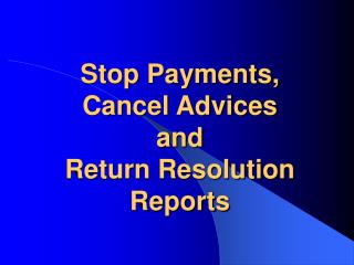 Stop Payments, Cancel Advices and Return Resolution Reports