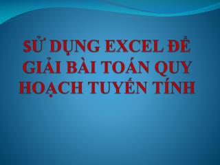 S Ử DỤNG EXCEL ĐỂ GIẢI BÀI TOÁN QUY HOẠCH TUYẾN TÍNH