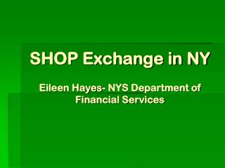 SHOP Exchange in NY Eileen Hayes- NYS Department of Financial Services