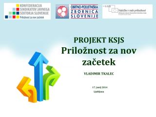 PROJEKT KSJS Priložnost za nov začetek VLADIMIR TKALEC 17. junij 2014 Ljubljana