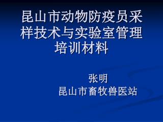 昆山市动物防疫员采样技术与实验室管理培训材料 张明 昆山市畜牧兽医站