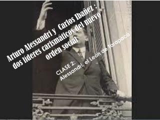 Arturo Alessandri y Carlos Ibañez : dos líderes carismáticos del nuevo orden social