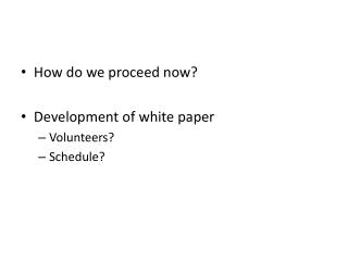 How do we proceed now? Development of white paper Volunteers? Schedule?