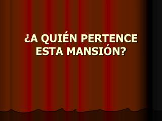 ¿A QUIÉN PERTENCE ESTA MANSIÓN?