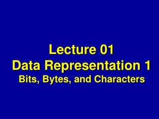 Lecture 01 Data Representation 1 Bits, Bytes, and Characters