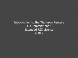 Introduction to the Thomson Reuters EU Commitment : Extended RIC License (ERL)