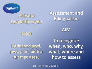 Asesu a Dwyieithrwydd NOD I Adnabod pryd, pwy, pam, beth a sut mae asesu