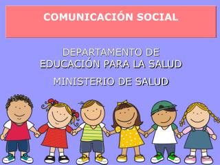 COMUNICACIÓN SOCIAL DEPARTAMENTO DE EDUCACIÓN PARA LA SALUD MINISTERIO DE SALUD