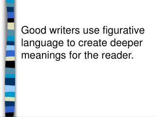 Good writers use figurative language to create deeper meanings for the reader.