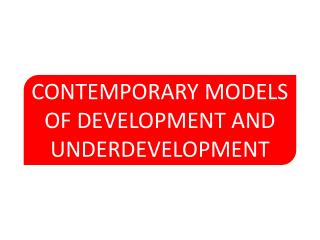 CONTEMPORARY MODELS OF DEVELOPMENT AND UNDERDEVELOPMENT
