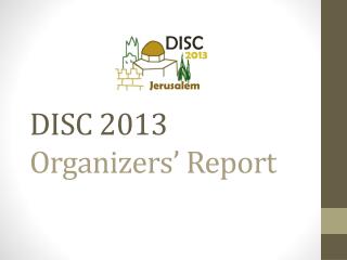DISC 2013 Organizers’ Report