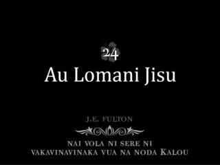 Au lomani Jisu, ka'u sa qai doka Na noqu Turaga, au lako Vua. Au lomani Jisu, ka vakatusa