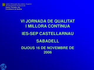 VI JORNADA DE QUALITAT I MILLORA CONTÍNUA IES-SEP CASTELLARNAU SABADELL