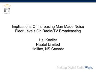 Implications Of Increasing Man Made Noise Floor Levels On Radio/TV Broadcasting Hal Kneller Nautel Limited Halifax, NS C