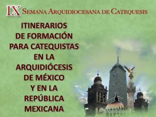 ITINERARIOS DE FORMACIÓN PARA CATEQUISTAS EN LA ARQUIDIÓCESIS DE MÉXICO Y EN LA REPÚBLICA MEXICANA