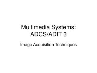 Multimedia Systems: ADCS/ADIT 3
