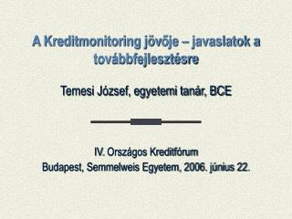 A Kreditmonitoring jöv ő je – javaslatok a továbbfejlesztésre Temesi József, egyetemi tanár, BCE