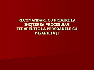 RECOMANDĂRI CU PRIVIRE LA INIŢIEREA PROCESULUI TERAPEUTIC LA PERSOANE LE CU DIZABILT ĂŢI