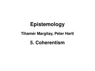 Epistemology Tihamér Margitay, Péter Hartl 5. Coherentism