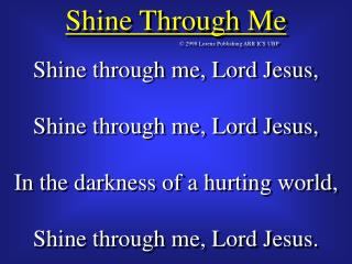 Shine through me, Lord Jesus, Shine through me, Lord Jesus, In the darkness of a hurting world,